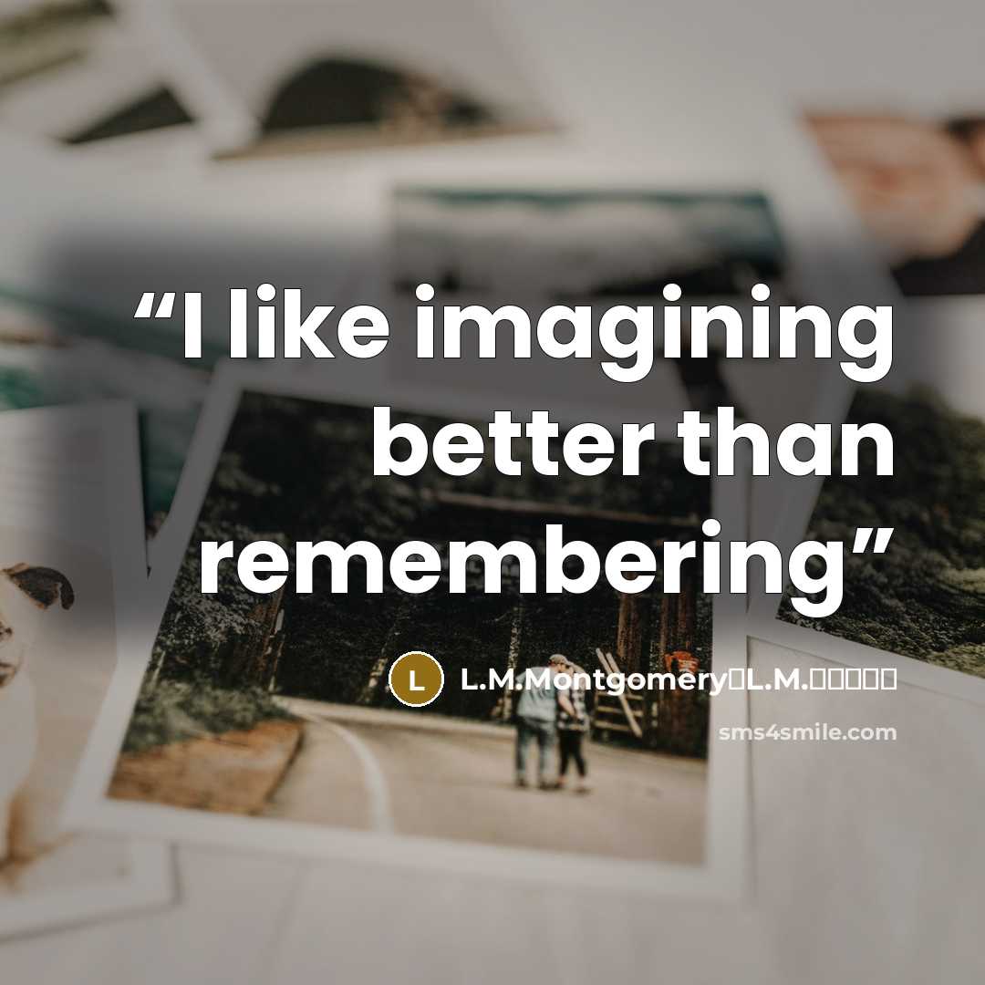 “I like imagining better than remembering” quote by L.M.Montgomery【L.M.蒙哥马利】
