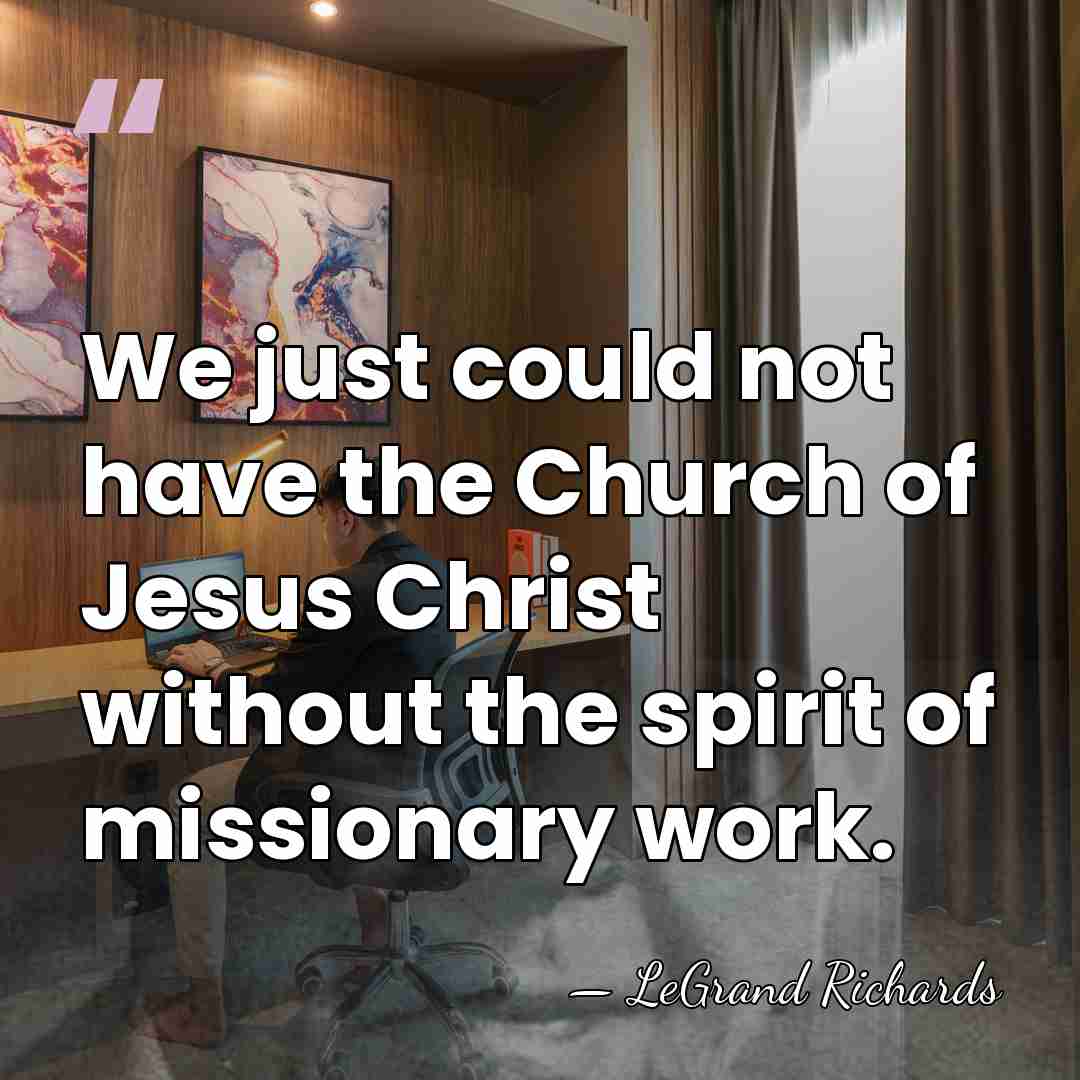 We just could not have the Church of Jesus Christ without the&hellip; - LeGrand Richards