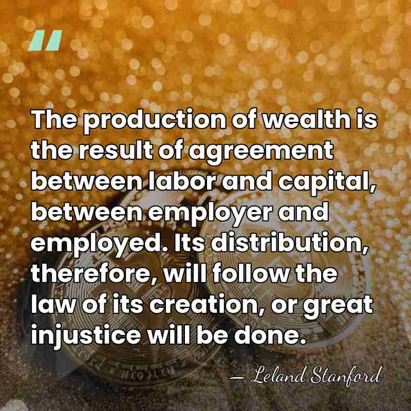 The production of wealth is the result of agreement between labor and&hellip; - Leland Stanford