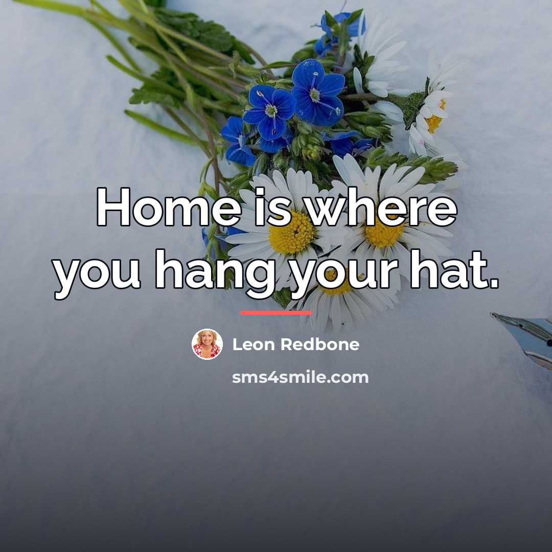 “Home is where you hang your hat.…” quote by Leon Redbone