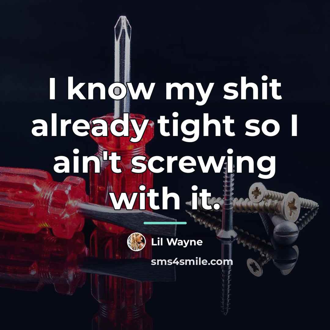 “I know my shit already tight so I ain't screwing…” quote by Lil Wayne