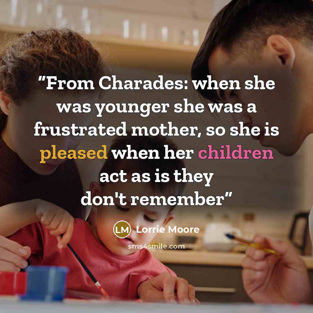 “From Charades: when she was younger she was a frustrated mother, so she is pleased when her children act as is they don't remember” quote by Lorrie Moore