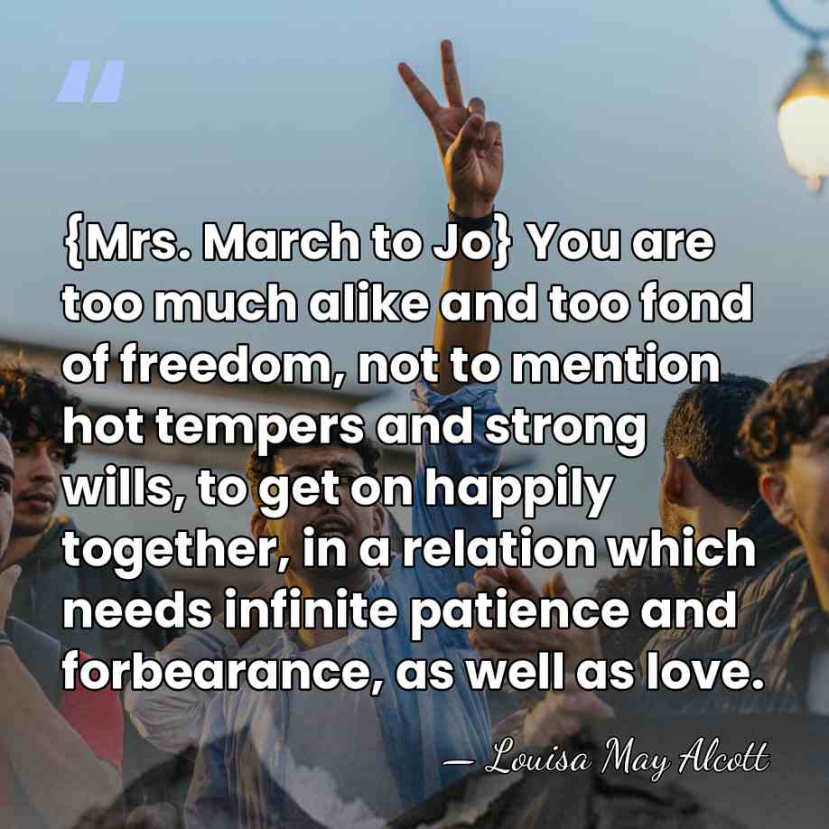 {Mrs. March to Jo} You are too much alike and too fond&hellip; - Louisa May Alcott