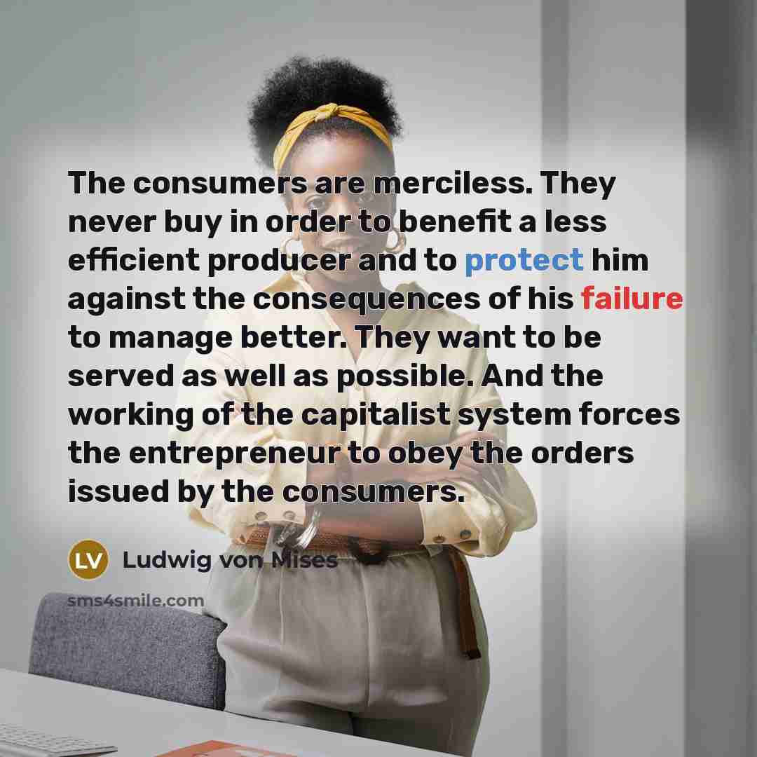 “The consumers are merciless. They never buy in order to…” quote by Ludwig von Mises