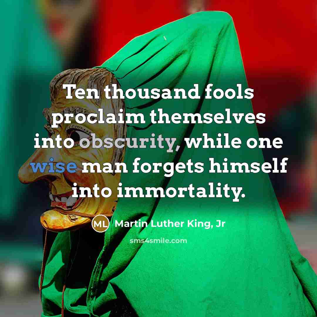 “Ten thousand fools proclaim themselves into obscurity, while one wise…” quote by Martin Luther King, Jr