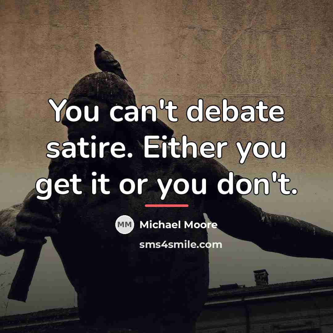 “You can't debate satire. Either you get it or you…” quote by Michael Moore