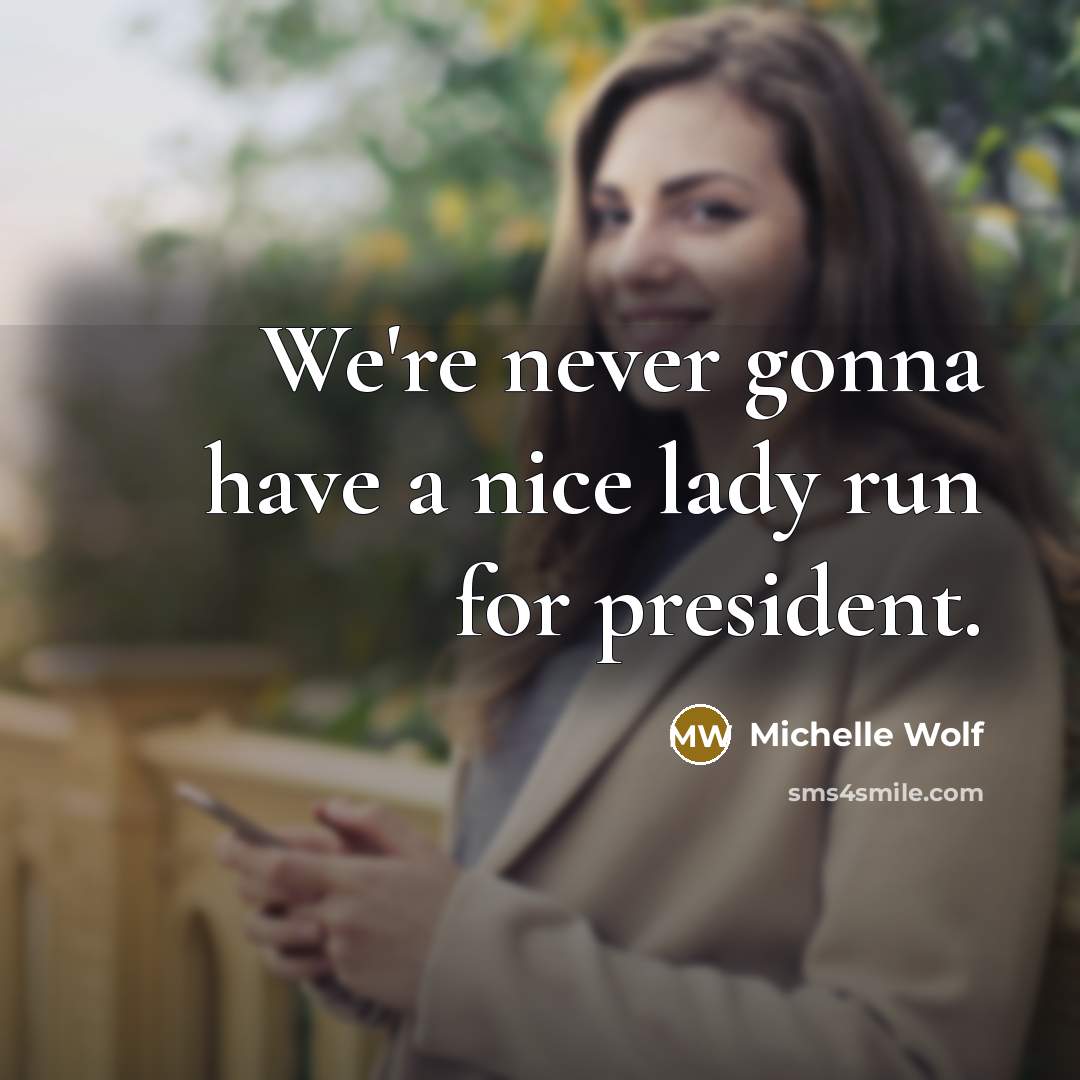 “We're never gonna have a nice lady run for president.…” quote by Michelle Wolf