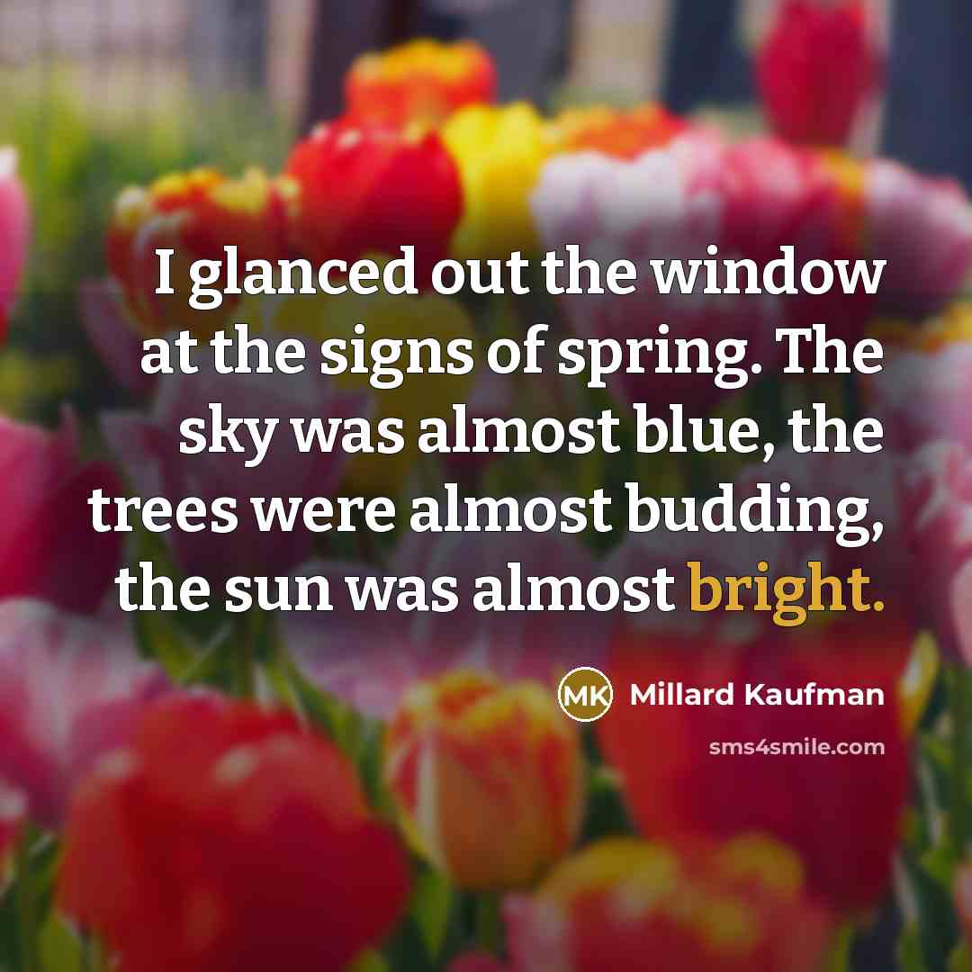 “I glanced out the window at the signs of spring.…” quote by Millard Kaufman