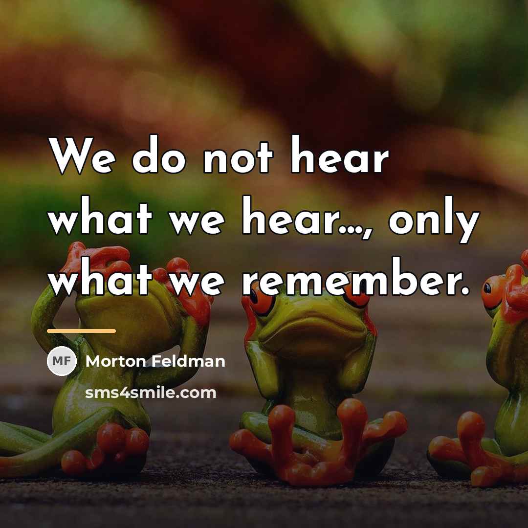 “We do not hear what we hear..., only what we…” quote by Morton Feldman