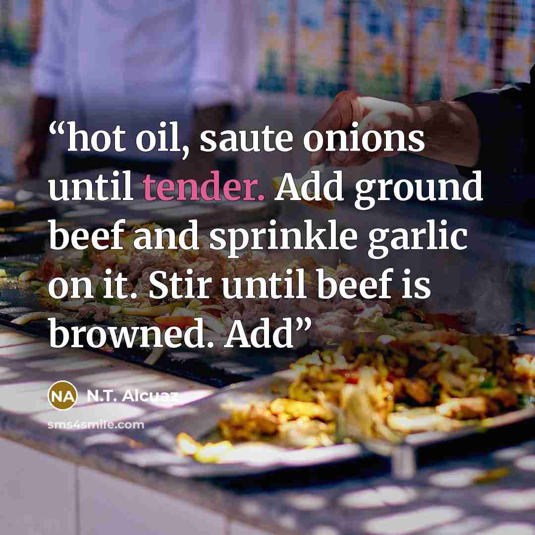 “hot oil, saute onions until tender. Add ground beef and sprinkle garlic on it. Stir until beef is browned. Add” quote by N.T. Alcuaz