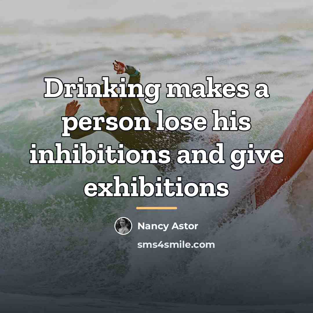 “Drinking makes a person lose his inhibitions and give exhibitions…” quote by Nancy Astor