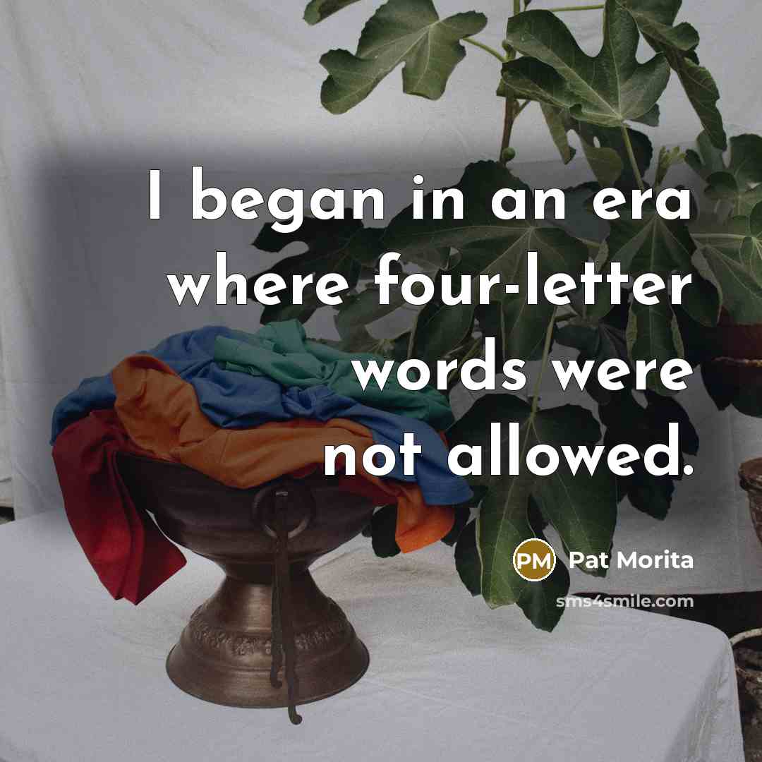 “I began in an era where four-letter words were not…” quote by Pat Morita