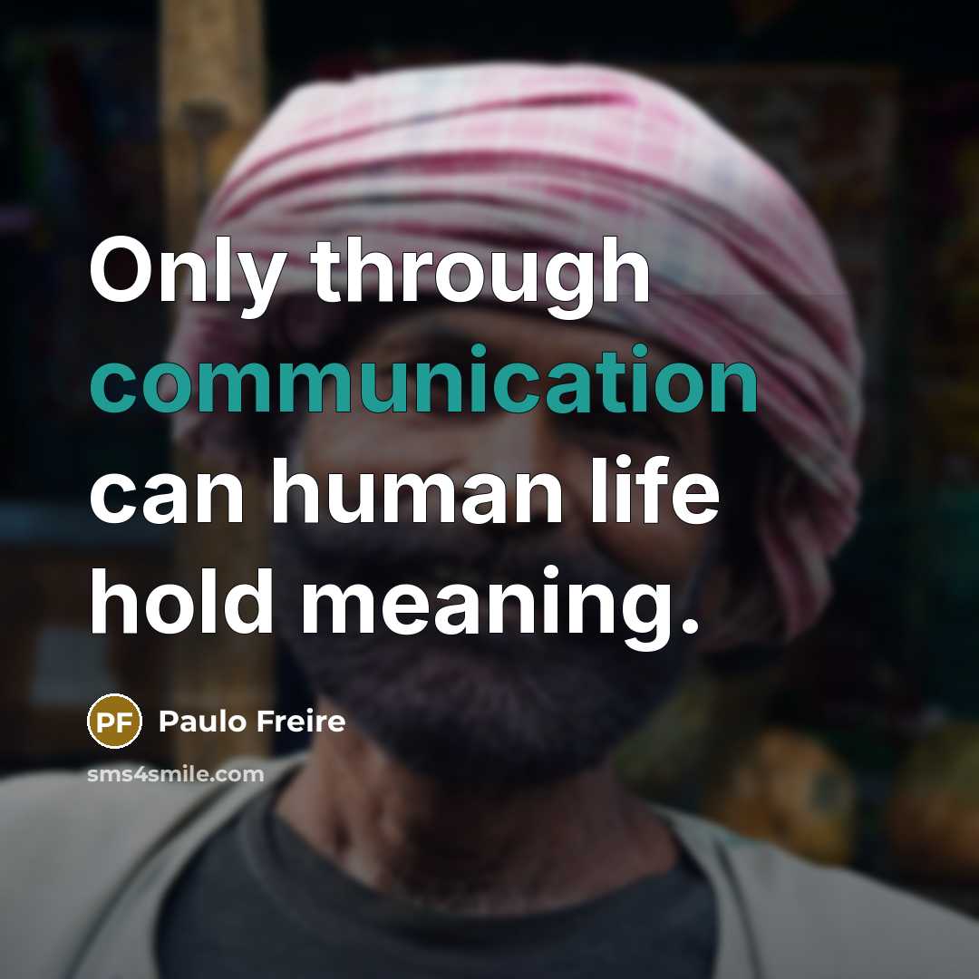 “Only through communication can human life hold meaning.…” quote by Paulo Freire