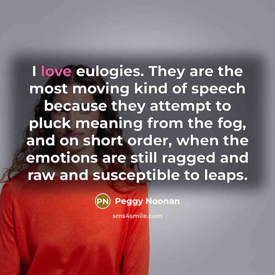 “I love eulogies. They are the most moving kind of…” quote by Peggy Noonan