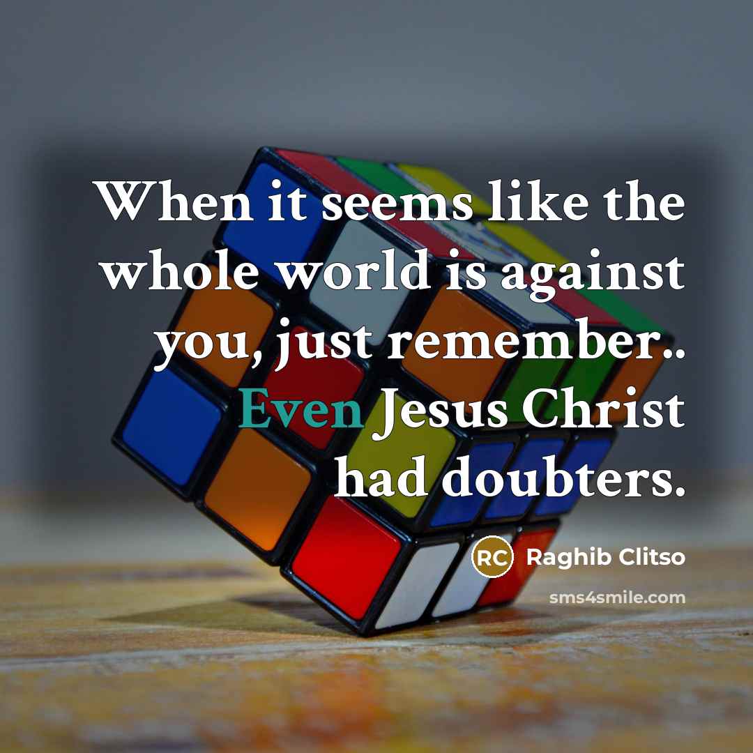 “When it seems like the whole world is against you,…” quote by Raghib Clitso