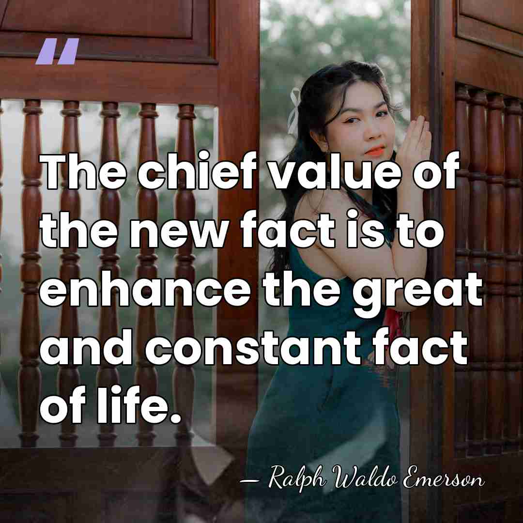 The chief value of the new fact is to enhance the great&hellip; - Ralph Waldo Emerson
