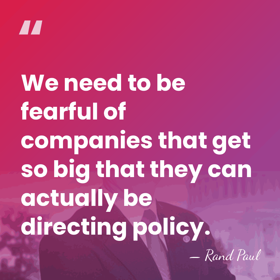 We need to be fearful of companies that get so big that&hellip; - Rand Paul