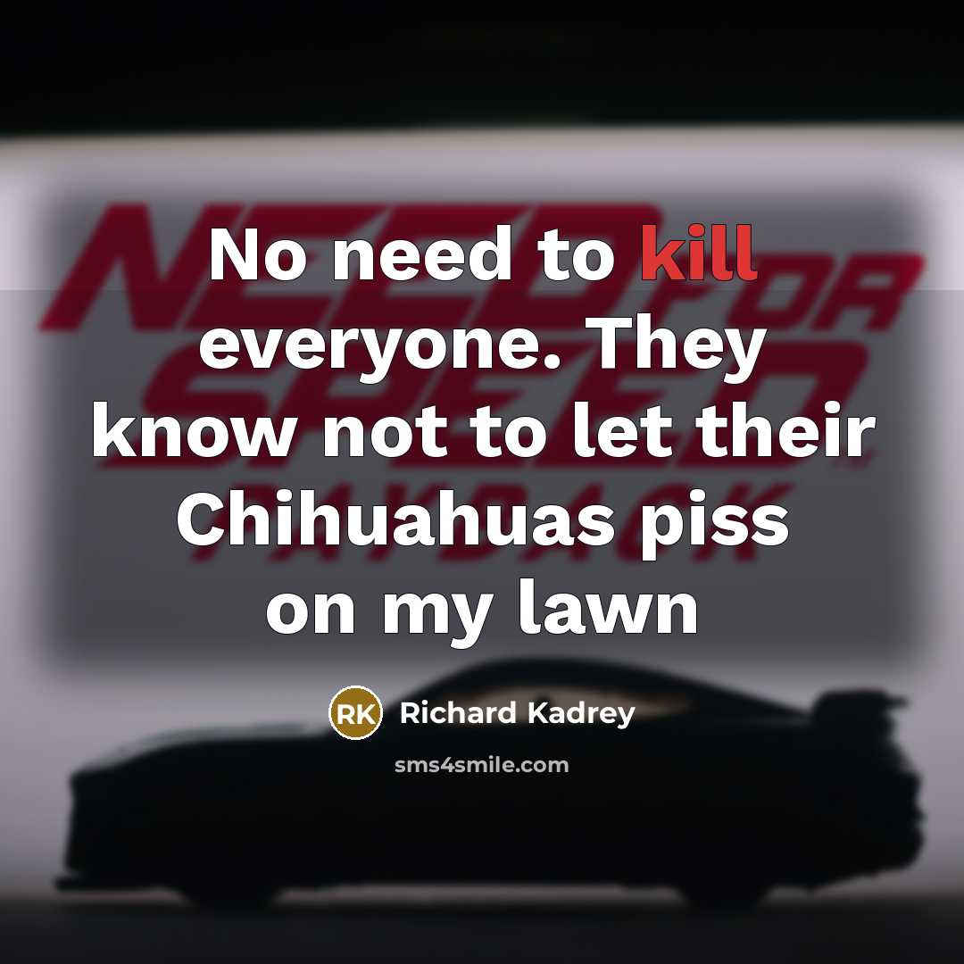 “No need to kill everyone. They know not to let their Chihuahuas piss on my lawn” quote by Richard Kadrey