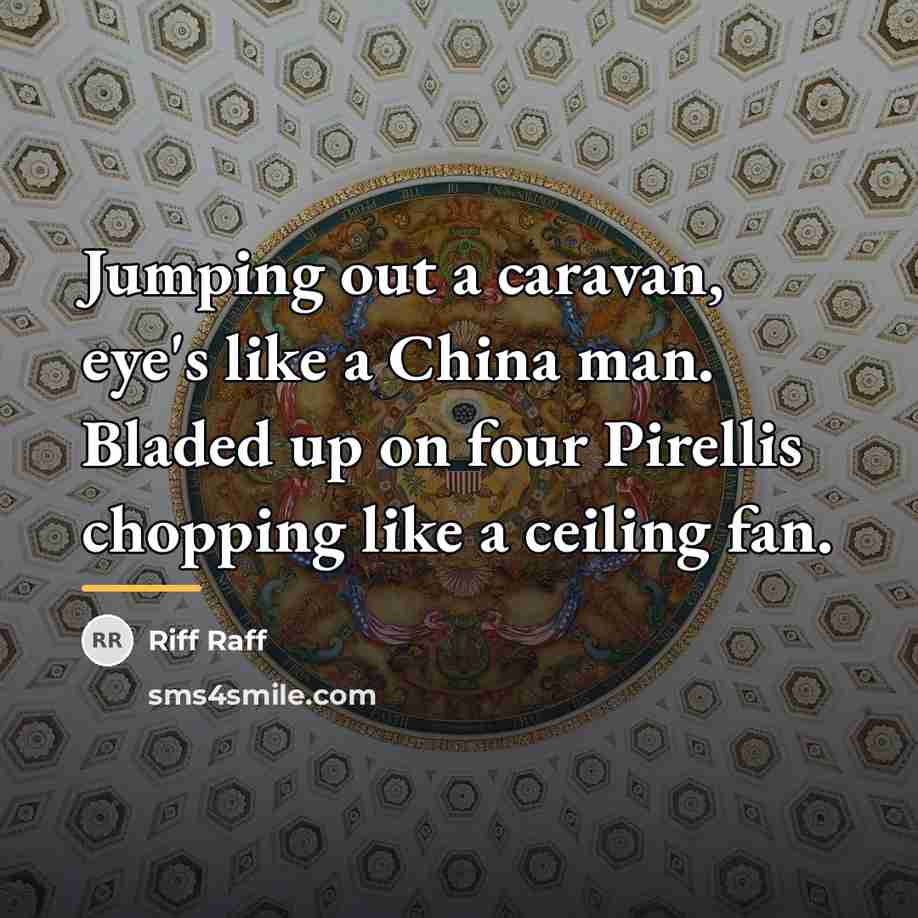 “Jumping out a caravan, eye's like a China man. Bladed…” quote by Riff Raff