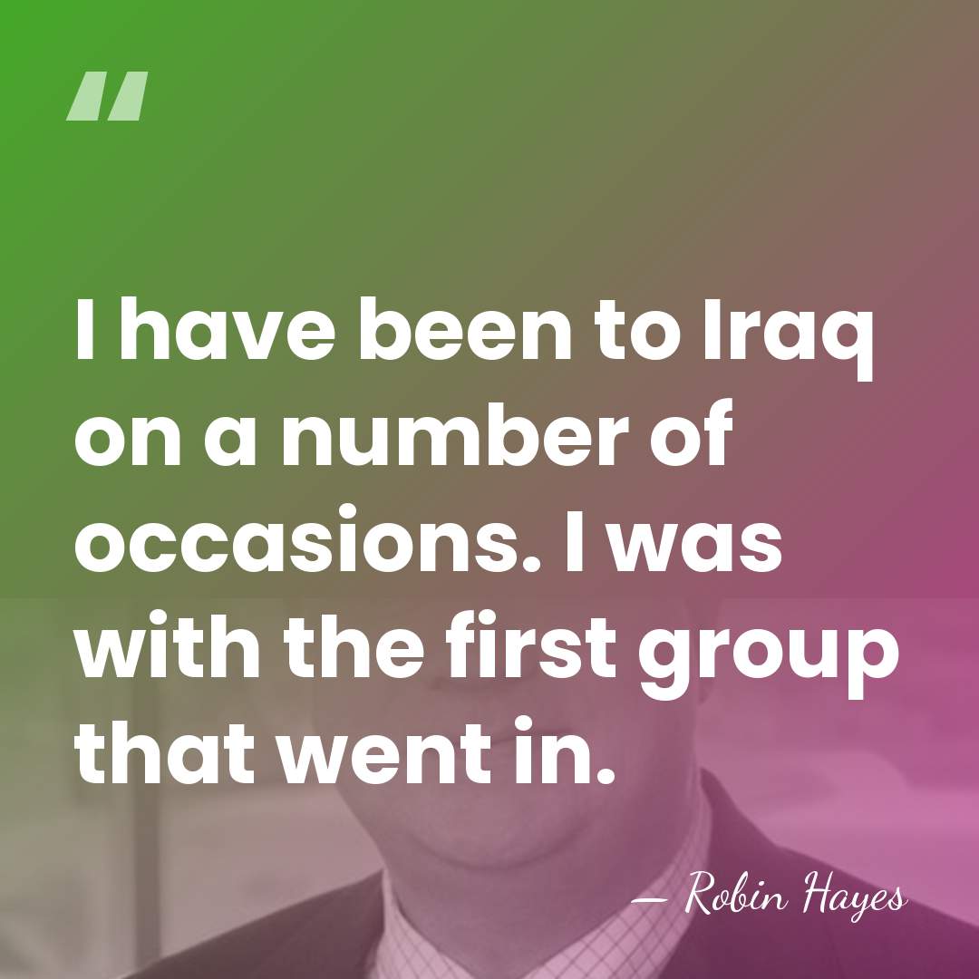 I have been to Iraq on a number of occasions. I was&hellip; - Robin Hayes