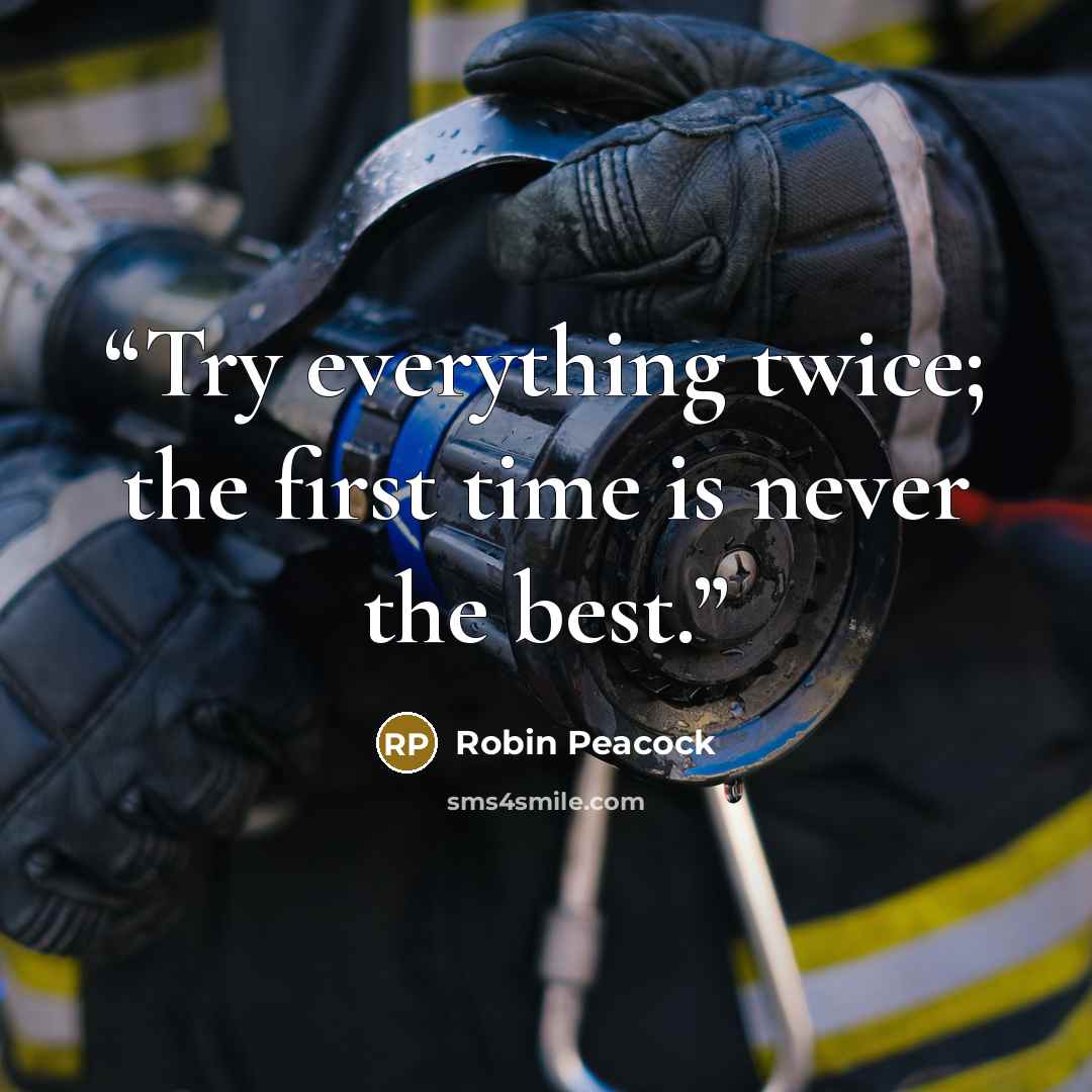 “Try everything twice; the first time is never the best.” quote by Robin Peacock
