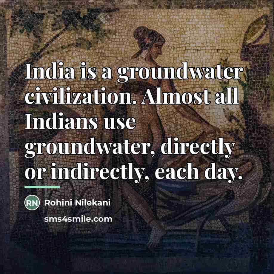 “India is a groundwater civilization. Almost all Indians use groundwater,…” quote by Rohini Nilekani