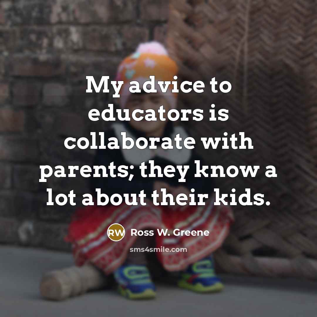 “My advice to educators is collaborate with parents; they know…” quote by Ross W. Greene