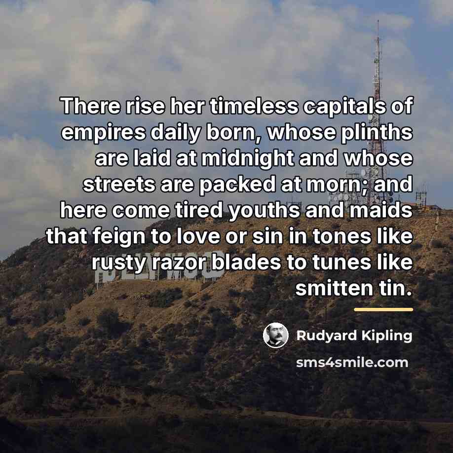 “There rise her timeless capitals of empires daily born, whose…” quote by Rudyard Kipling