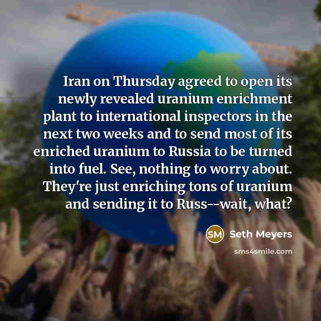 “Iran on Thursday agreed to open its newly revealed uranium…” quote by Seth Meyers