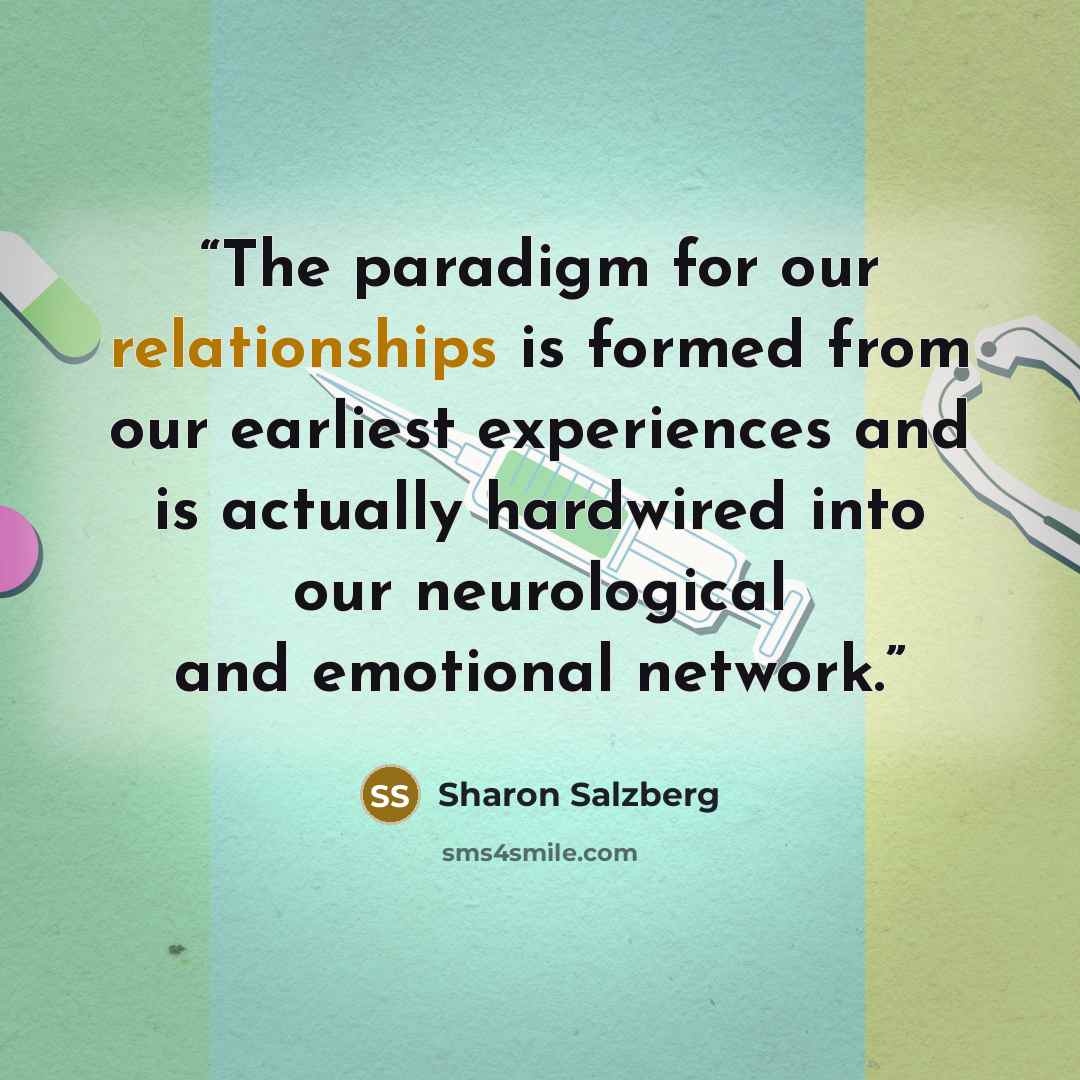 “The paradigm for our relationships is formed from our earliest experiences and is actually hardwired into our neurological and emotional network.” quote by Sharon Salzberg