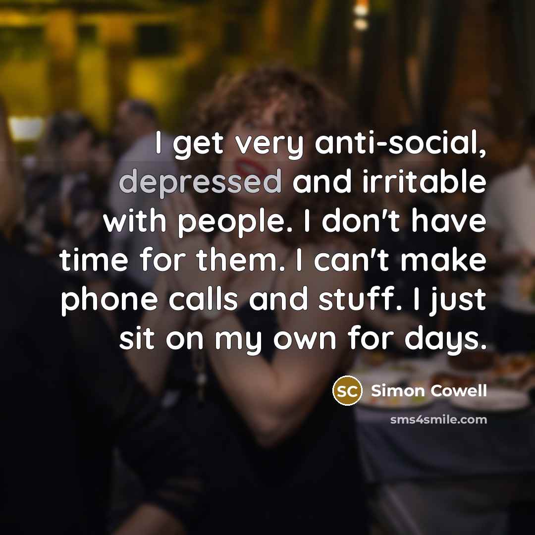 “I get very anti-social, depressed and irritable with people. I…” quote by Simon Cowell