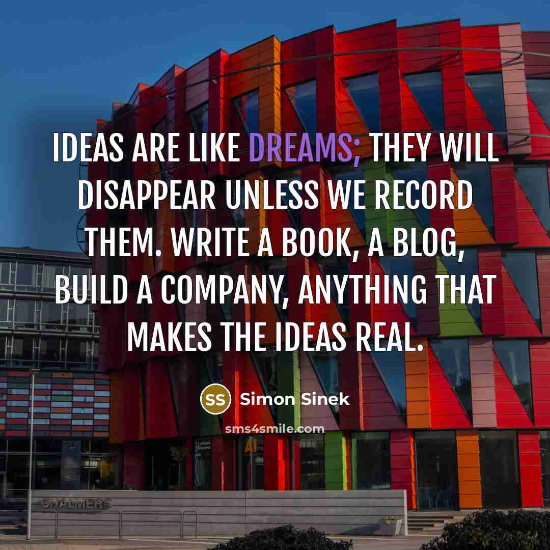 “Ideas are like dreams; they will disappear unless we record…” quote by Simon Sinek