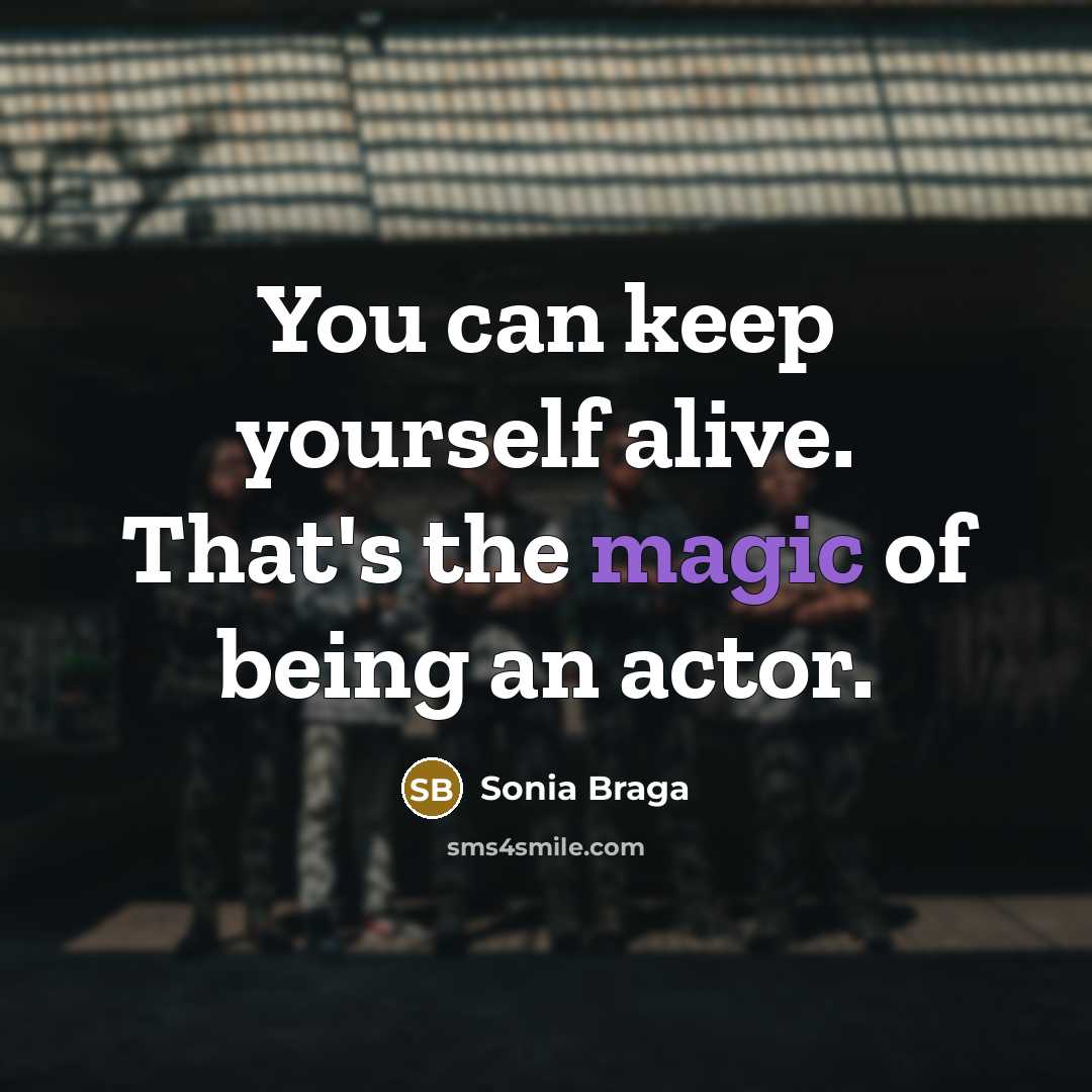 “You can keep yourself alive. That's the magic of being…” quote by Sonia Braga