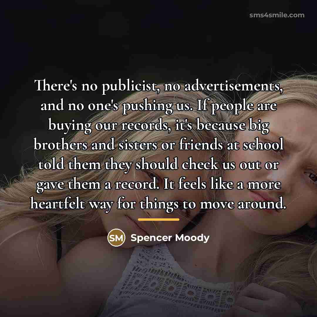 “There's no publicist, no advertisements, and no one's pushing us.…” quote by Spencer Moody