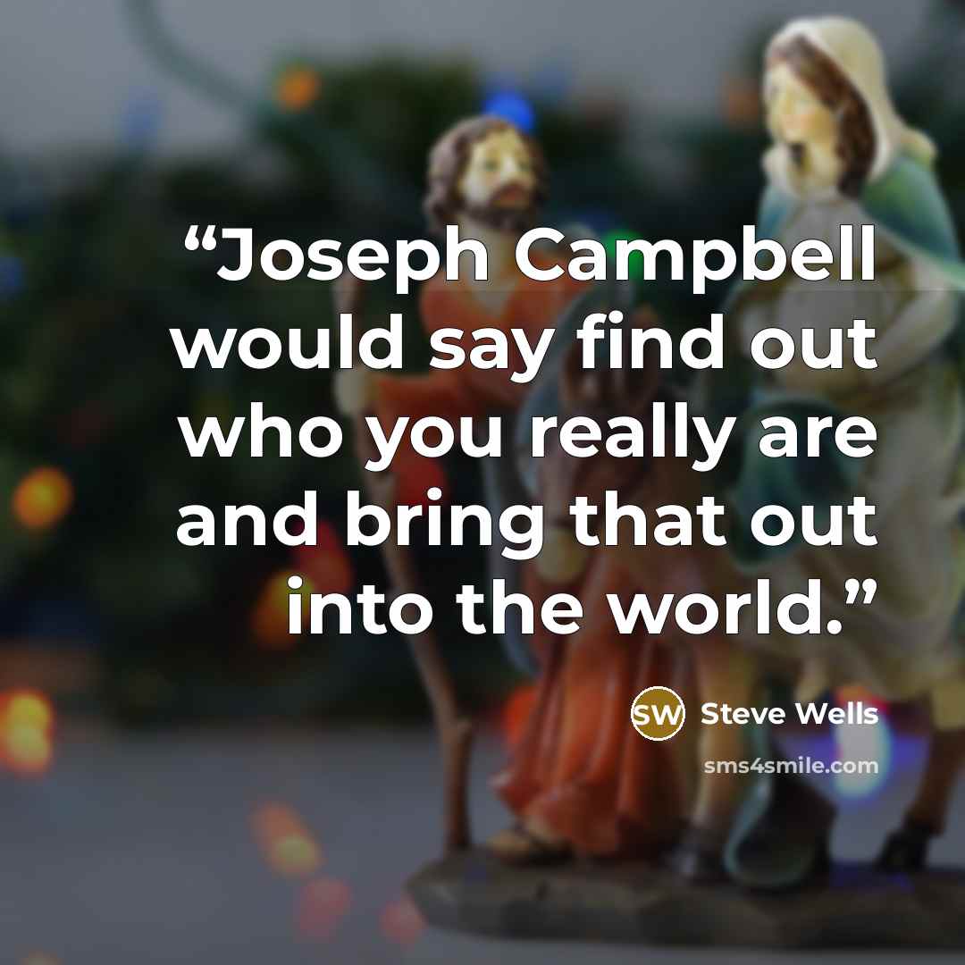 “Joseph Campbell would say find out who you really are and bring that out into the world.” quote by Steve Wells