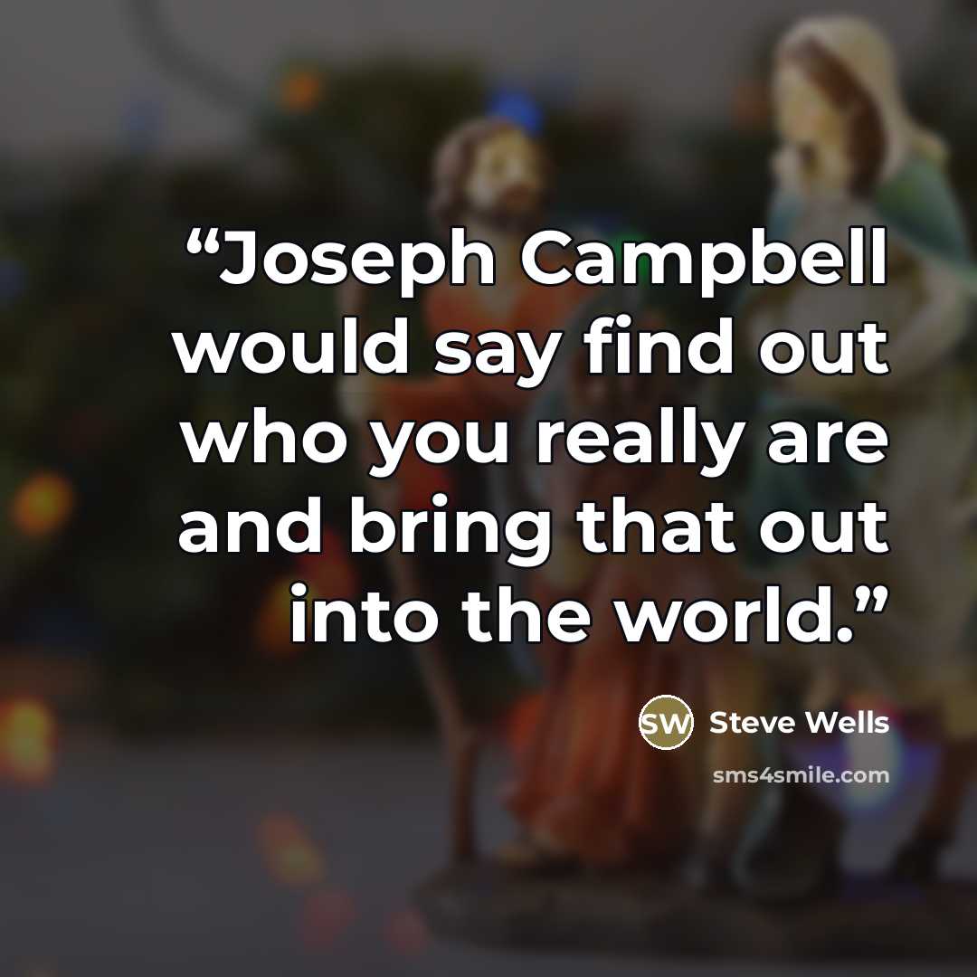 “Joseph Campbell would say find out who you really are and bring that out into the world.” quote by Steve Wells