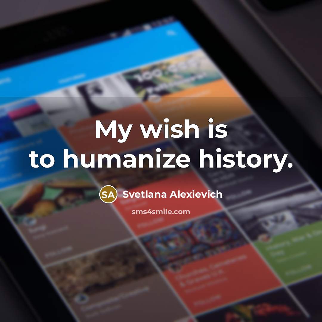 “My wish is to humanize history.…” quote by Svetlana Alexievich