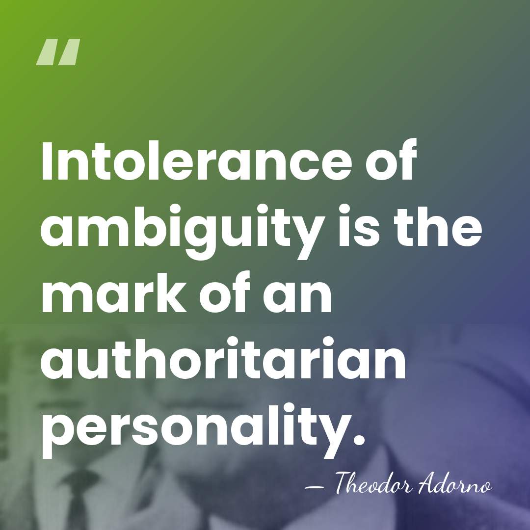 Intolerance of ambiguity is the mark of an authoritarian personality. - Theodor Adorno