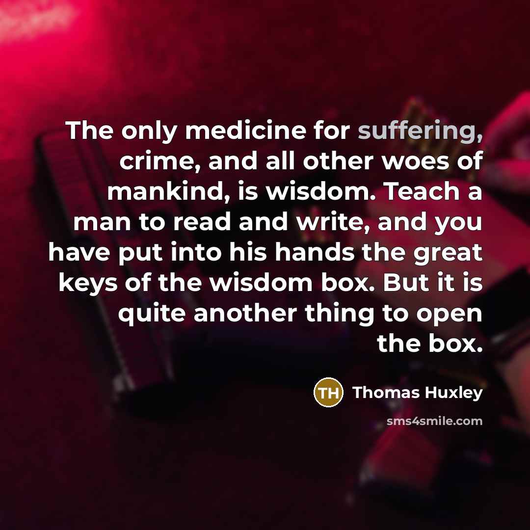 “The only medicine for suffering, crime, and all other woes…” quote by Thomas Huxley