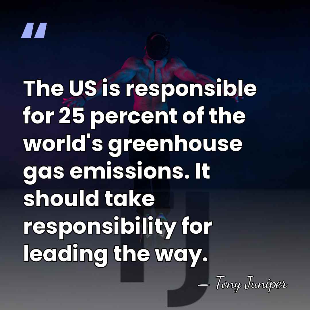 The US is responsible for 25 percent of the world's greenhouse gas&hellip; - Tony Juniper