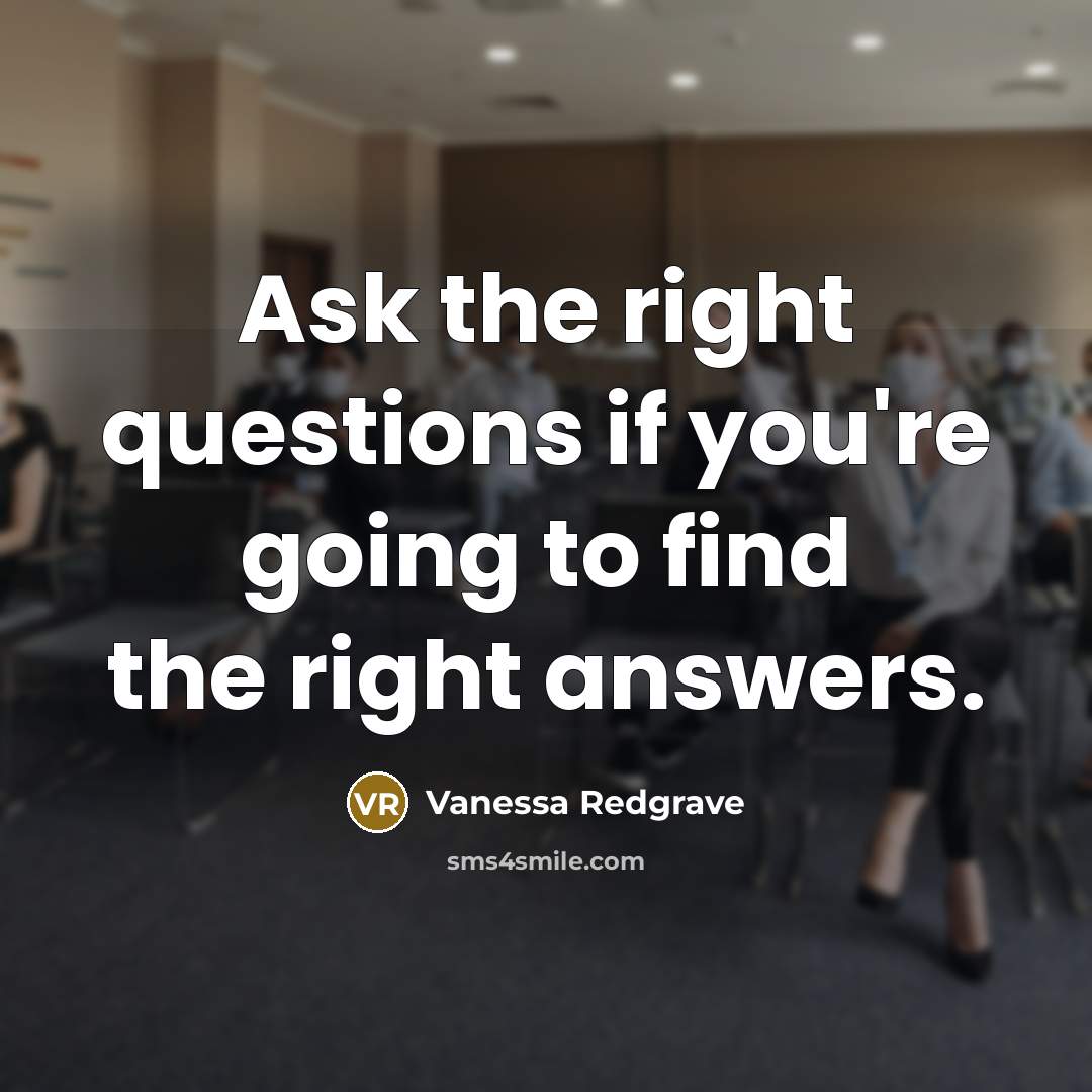 “Ask the right questions if you're going to find the…” quote by Vanessa Redgrave
