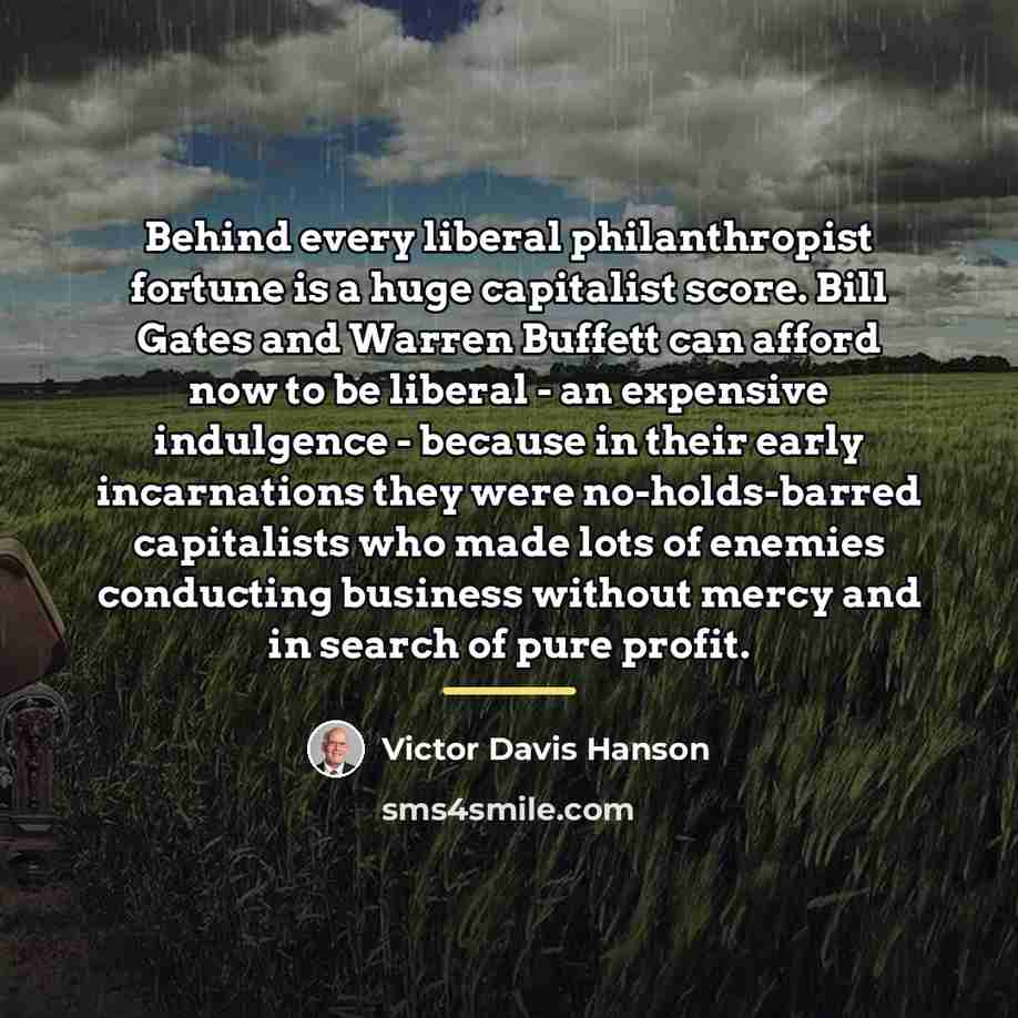 “Behind every liberal philanthropist fortune is a huge capitalist score.…” quote by Victor Davis Hanson