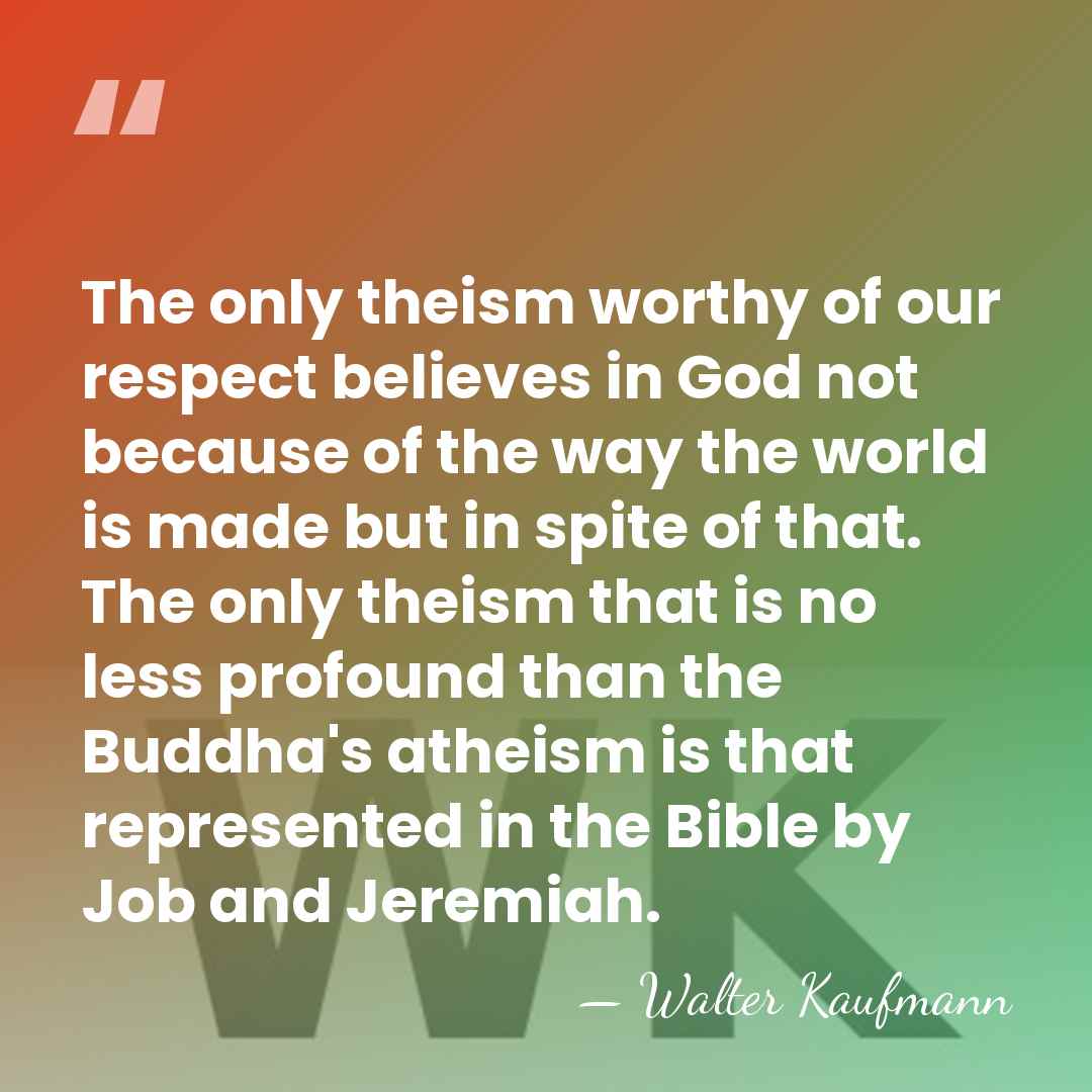 The only theism worthy of our respect believes in God not because&hellip; - Walter Kaufmann