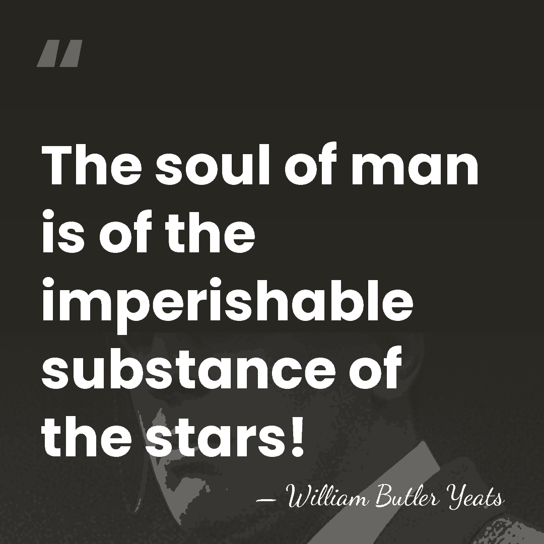 The soul of man is of the imperishable substance of the stars! - William Butler Yeats