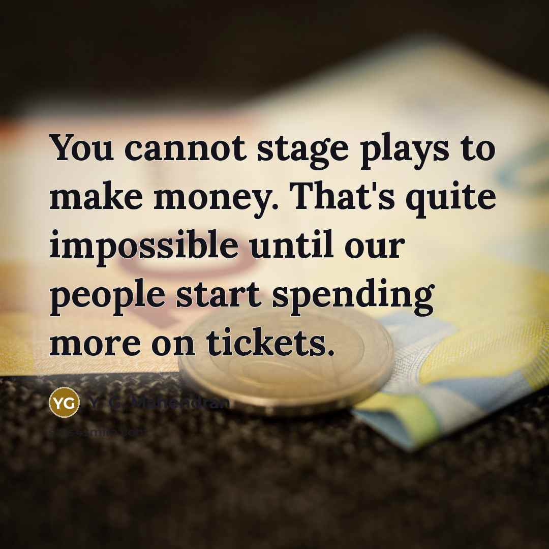 “You cannot stage plays to make money. That's quite impossible…” quote by Y. G. Mahendran