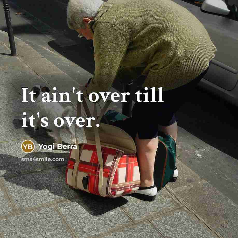 “It ain't over till it's over.…” quote by Yogi Berra