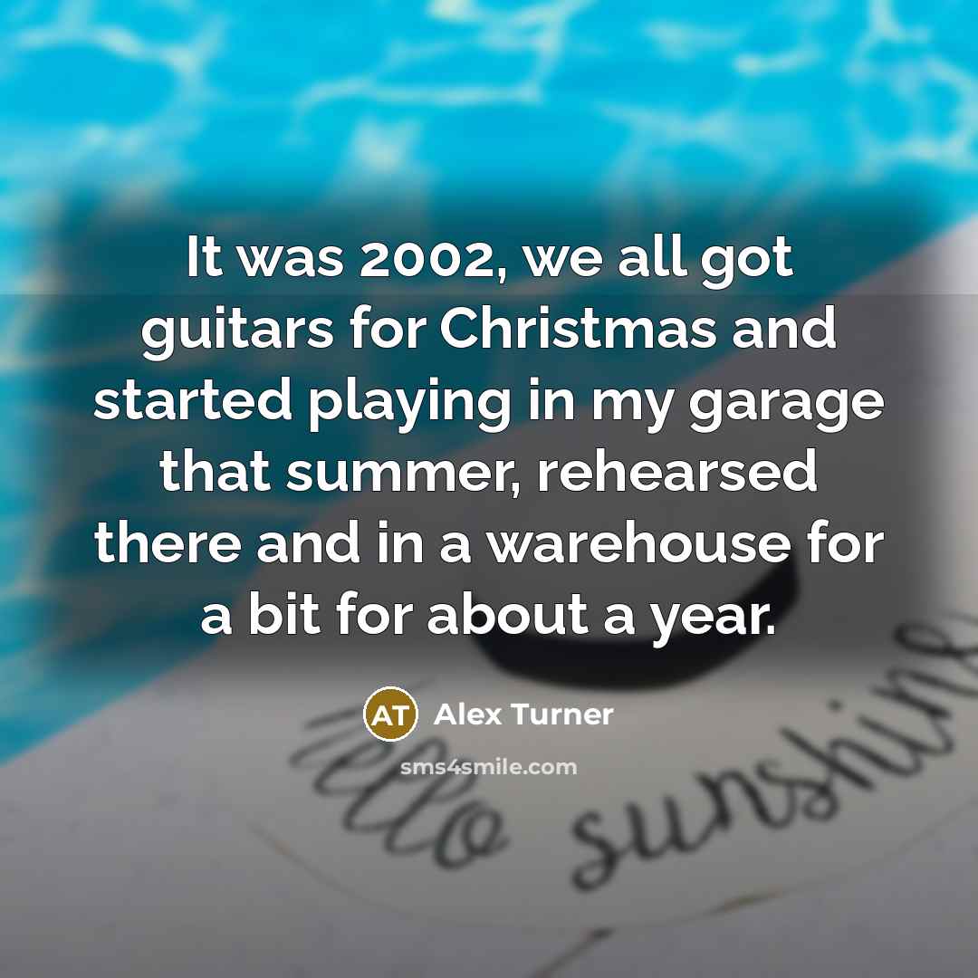 “It was 2002, we all got guitars for Christmas and…” quote by Alex Turner
