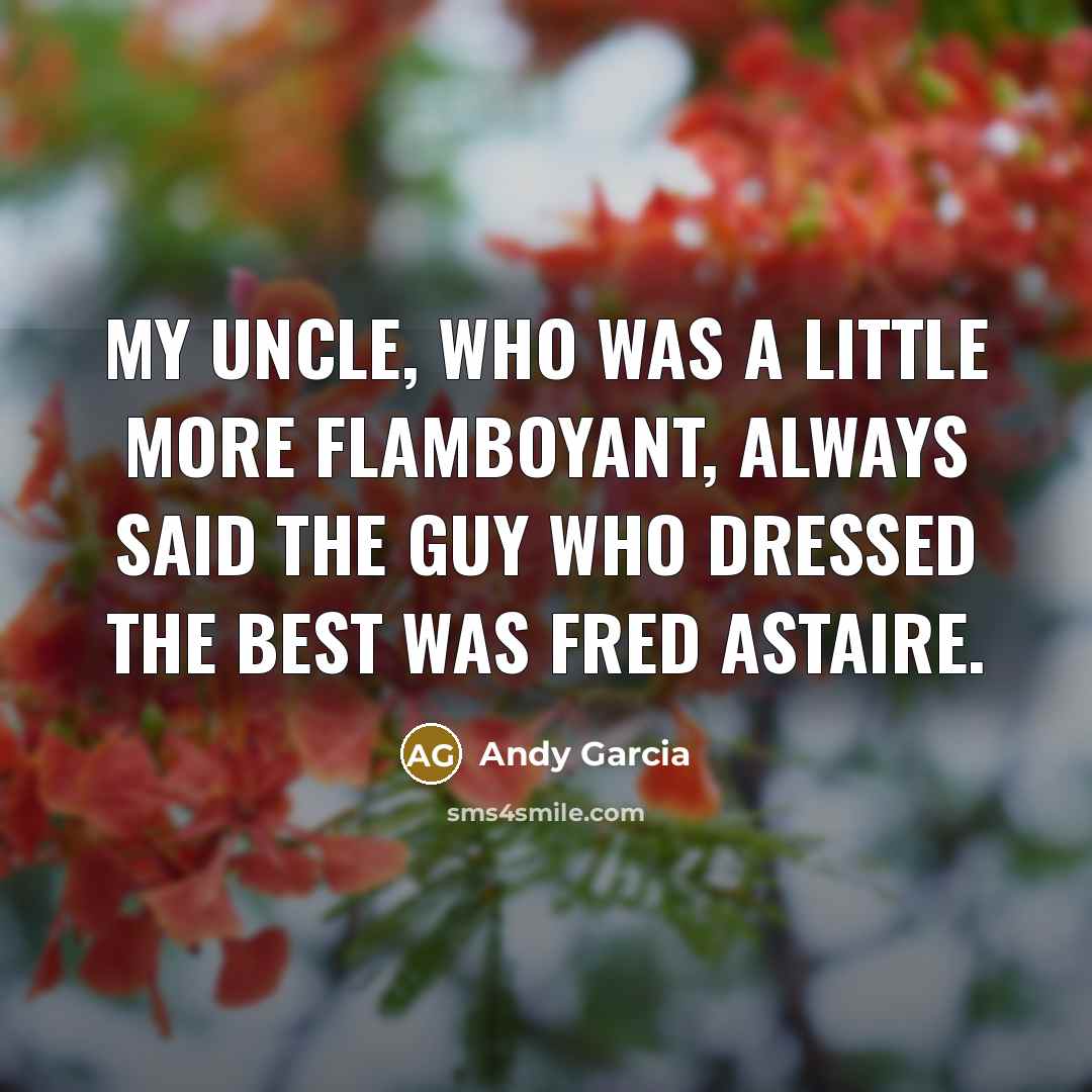 “My uncle, who was a little more flamboyant, always said…” quote by Andy Garcia