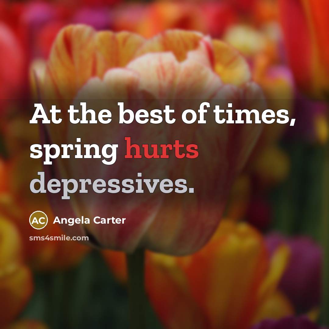 “At the best of times, spring hurts depressives.” quote by Angela Carter