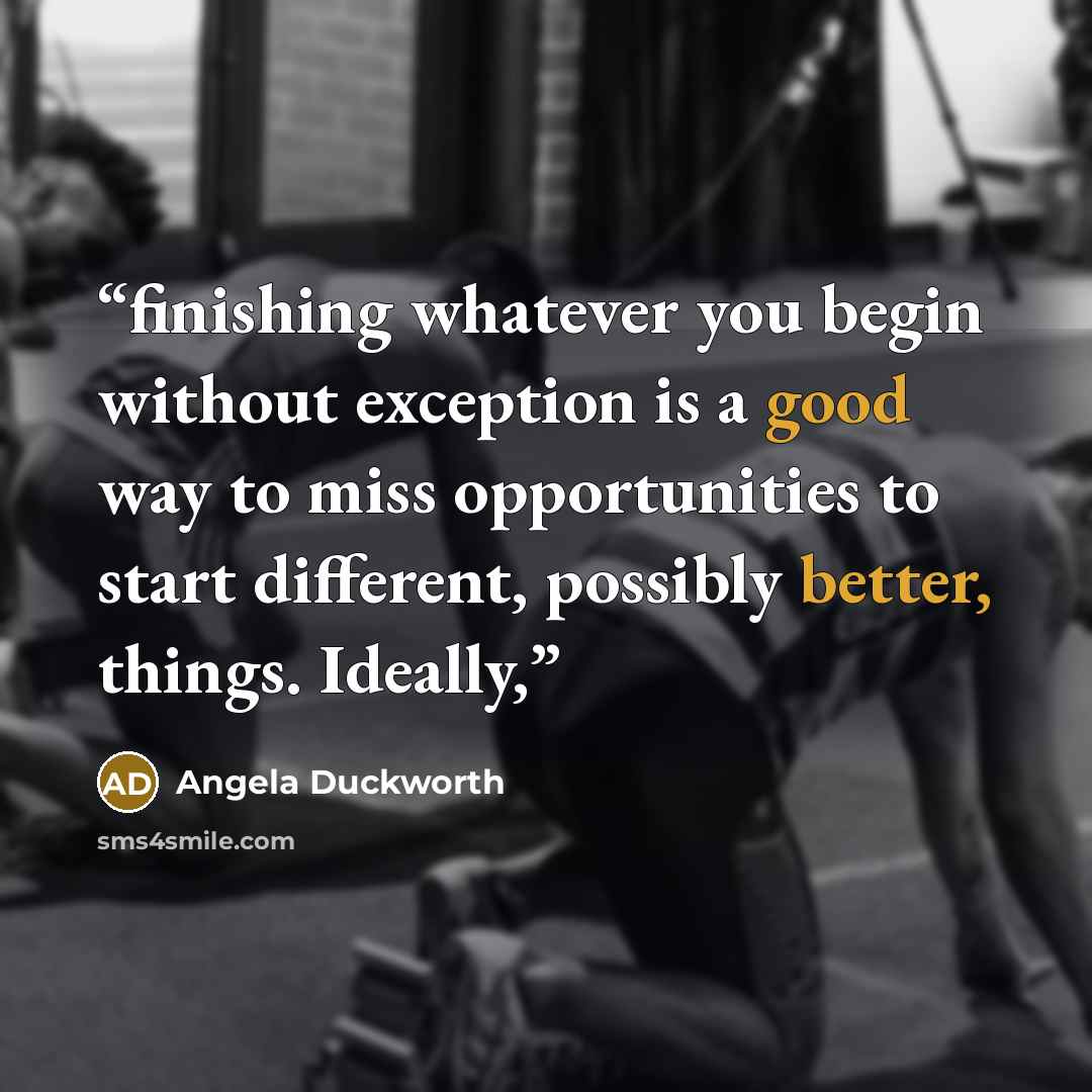 “finishing whatever you begin without exception is a good way to miss opportunities to start different, possibly better, things. Ideally,” quote by Angela Duckworth